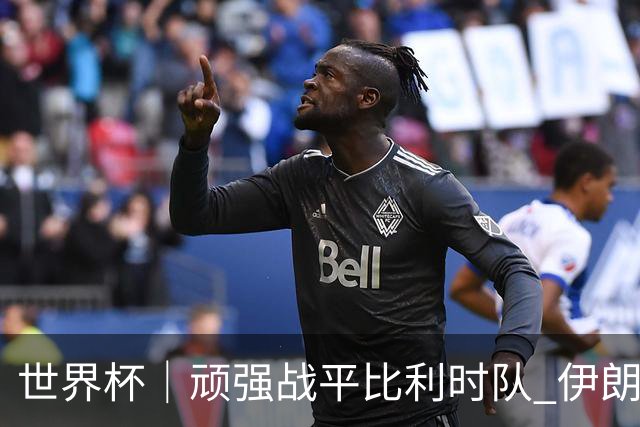 世界杯｜顽强战平比利时队 伊朗队暂居小组第一